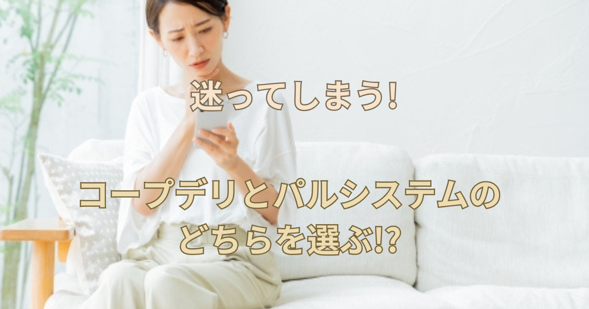 【迷ってしまう!】コープデリとパルシステムのどちらを選ぶ!?