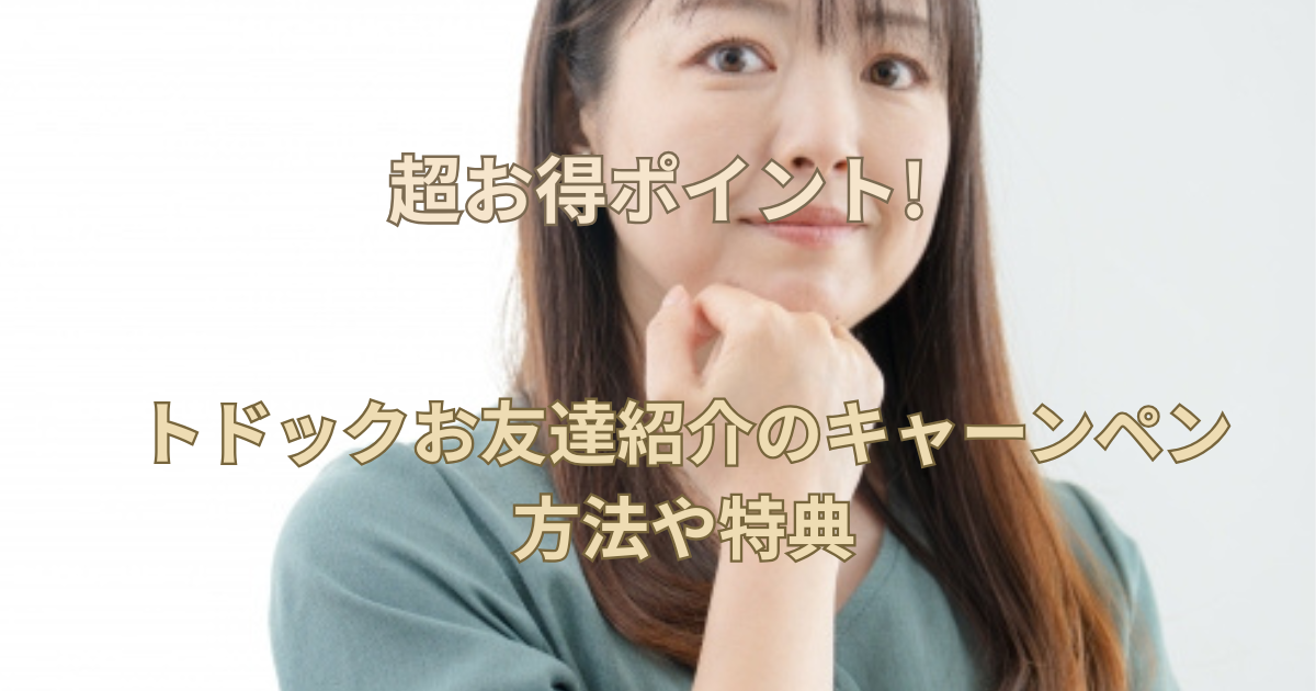 【超お得ポイント!】トドックお友達紹介のキャーンペン方法や特典とは?