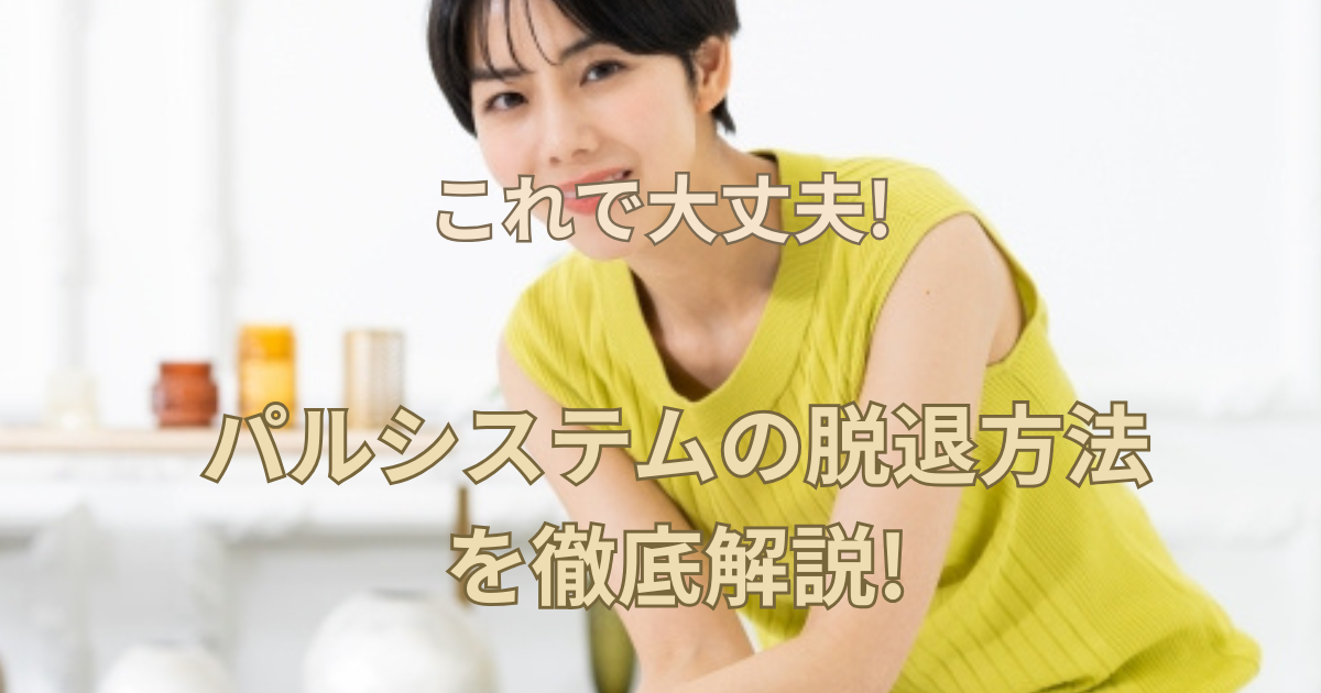 【これで大丈夫!】パルシステムの脱退方法を徹底解説!